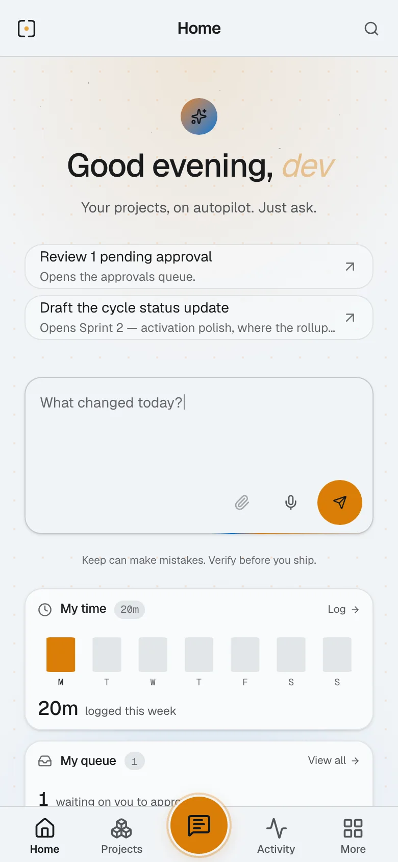 Keep Home on a phone in a sample workspace: a greeting and a box to ask for what you need, two suggestions — review one pending approval, draft the cycle status update — then My time with 20m logged this week and the start of My queue.